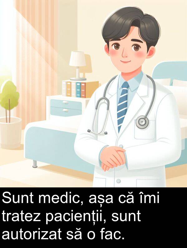 fac: Sunt medic, așa că îmi tratez pacienții, sunt autorizat să o fac.