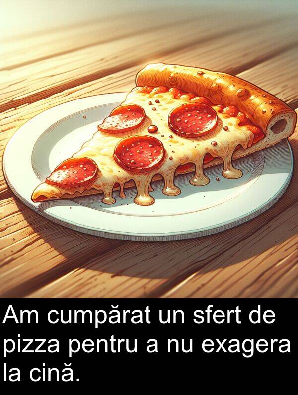 sfert: Am cumpărat un sfert de pizza pentru a nu exagera la cină.