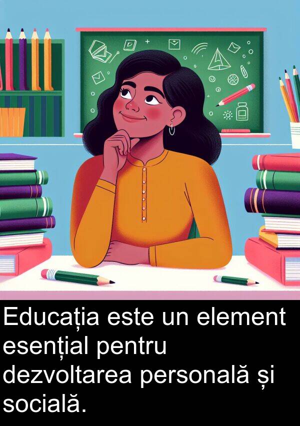 element: Educația este un element esențial pentru dezvoltarea personală și socială.