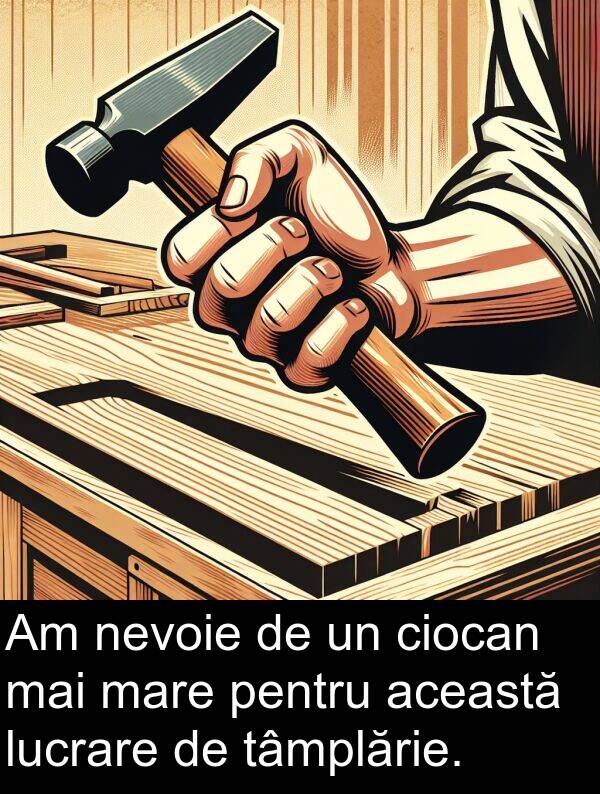 tâmplărie: Am nevoie de un ciocan mai mare pentru această lucrare de tâmplărie.