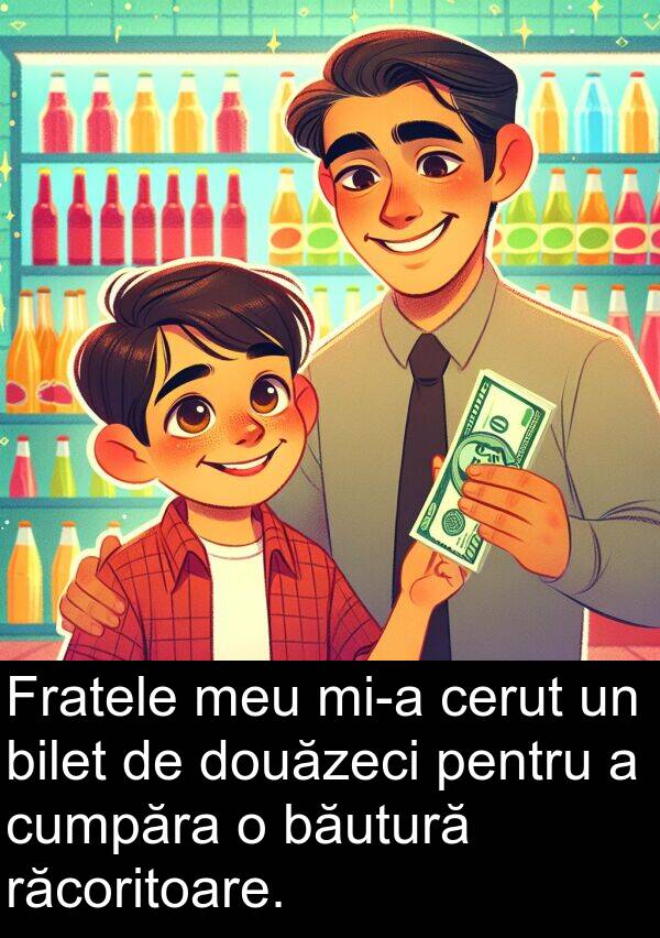 răcoritoare: Fratele meu mi-a cerut un bilet de douăzeci pentru a cumpăra o băutură răcoritoare.