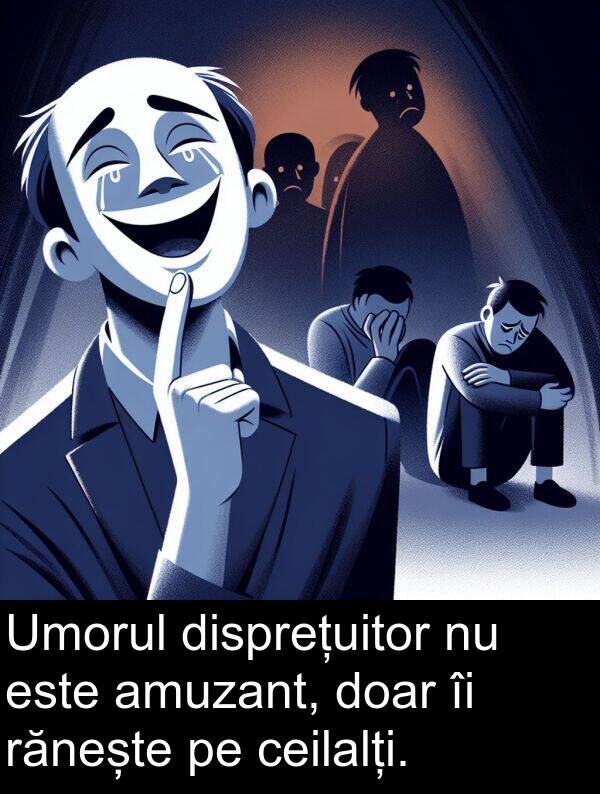 rănește: Umorul disprețuitor nu este amuzant, doar îi rănește pe ceilalți.