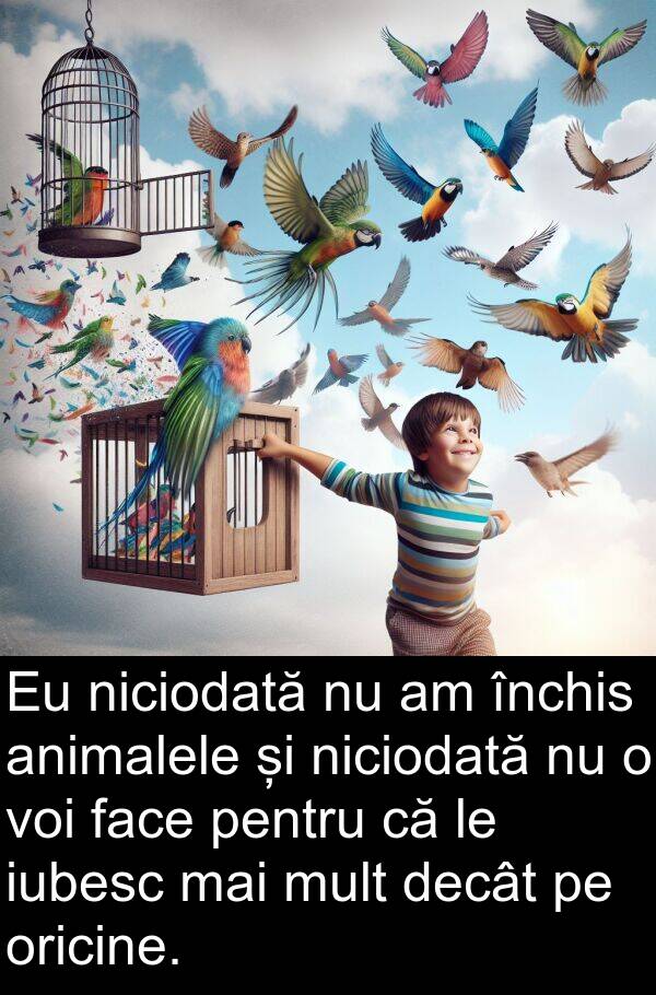 decât: Eu niciodată nu am închis animalele și niciodată nu o voi face pentru că le iubesc mai mult decât pe oricine.