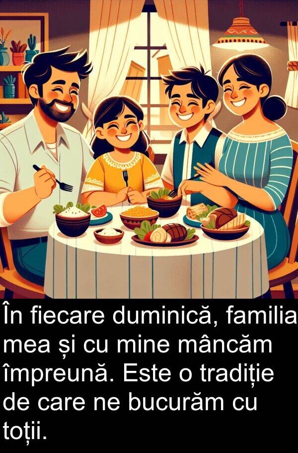 împreună: În fiecare duminică, familia mea și cu mine mâncăm împreună. Este o tradiție de care ne bucurăm cu toții.