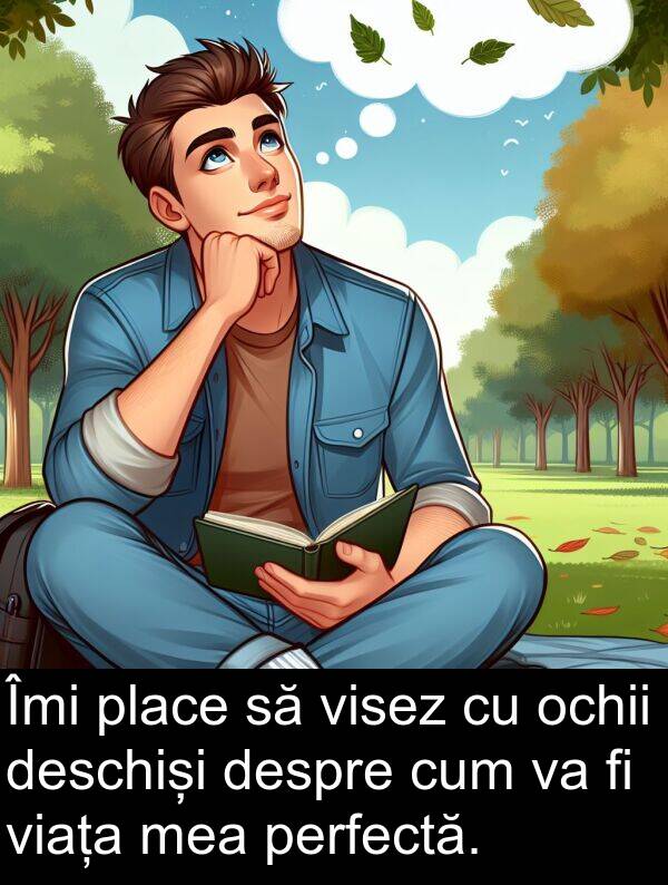 ochii: Îmi place să visez cu ochii deschiși despre cum va fi viața mea perfectă.