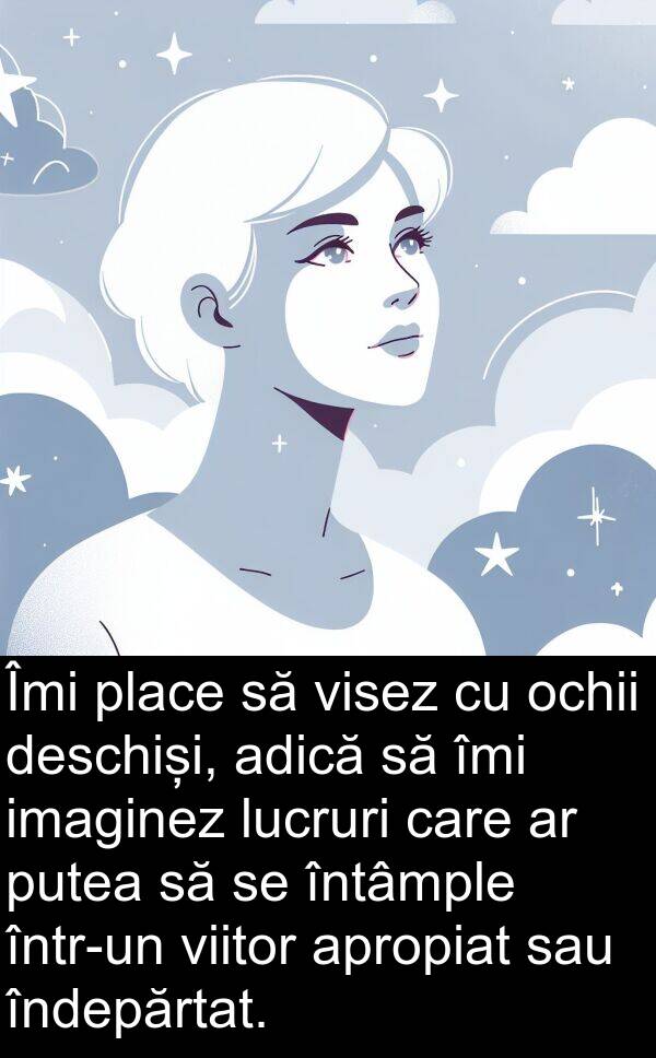 imaginez: Îmi place să visez cu ochii deschiși, adică să îmi imaginez lucruri care ar putea să se întâmple într-un viitor apropiat sau îndepărtat.