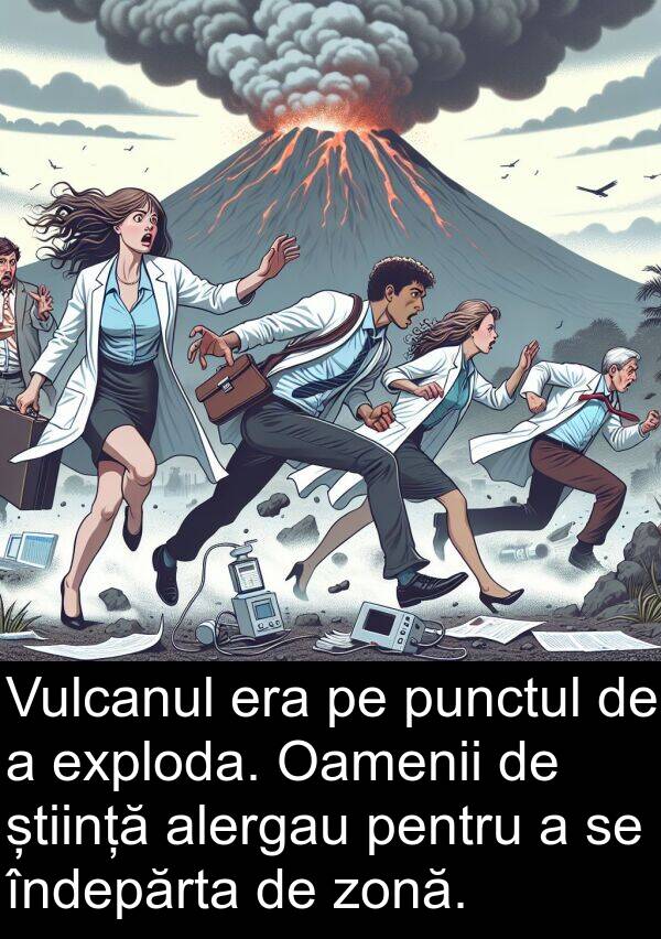 zonă: Vulcanul era pe punctul de a exploda. Oamenii de știință alergau pentru a se îndepărta de zonă.