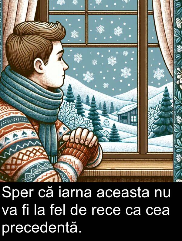 iarna: Sper că iarna aceasta nu va fi la fel de rece ca cea precedentă.