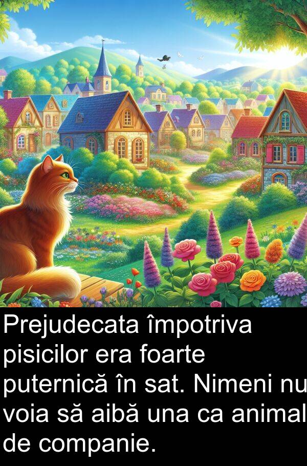 sat: Prejudecata împotriva pisicilor era foarte puternică în sat. Nimeni nu voia să aibă una ca animal de companie.