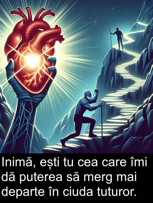 îmi: Inimă, ești tu cea care îmi dă puterea să merg mai departe în ciuda tuturor.