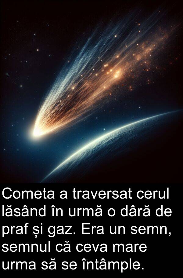 dâră: Cometa a traversat cerul lăsând în urmă o dâră de praf și gaz. Era un semn, semnul că ceva mare urma să se întâmple.