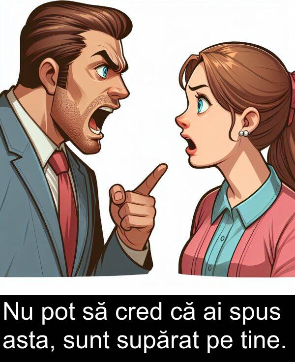 asta: Nu pot să cred că ai spus asta, sunt supărat pe tine.