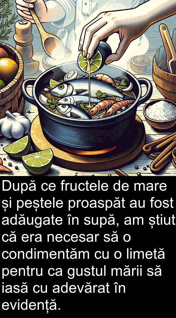 iasă: După ce fructele de mare și peștele proaspăt au fost adăugate în supă, am știut că era necesar să o condimentăm cu o limetă pentru ca gustul mării să iasă cu adevărat în evidență.