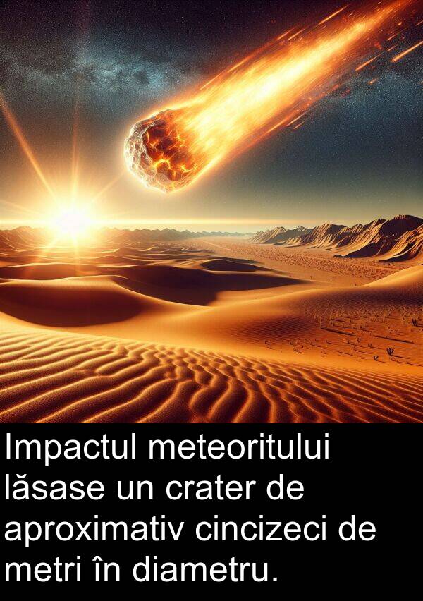 lăsase: Impactul meteoritului lăsase un crater de aproximativ cincizeci de metri în diametru.