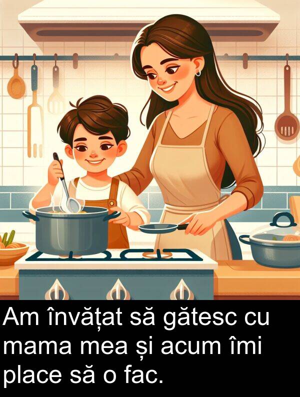 mama: Am învățat să gătesc cu mama mea și acum îmi place să o fac.