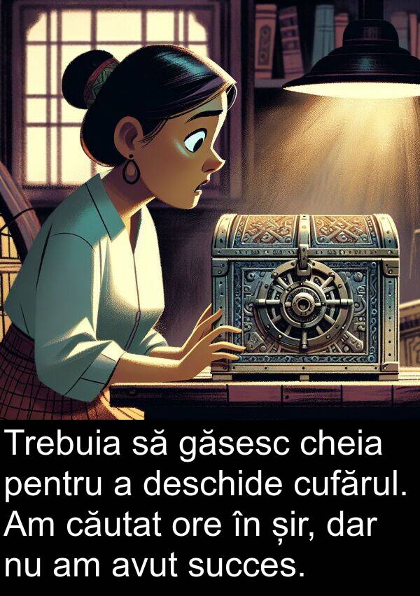 șir: Trebuia să găsesc cheia pentru a deschide cufărul. Am căutat ore în șir, dar nu am avut succes.