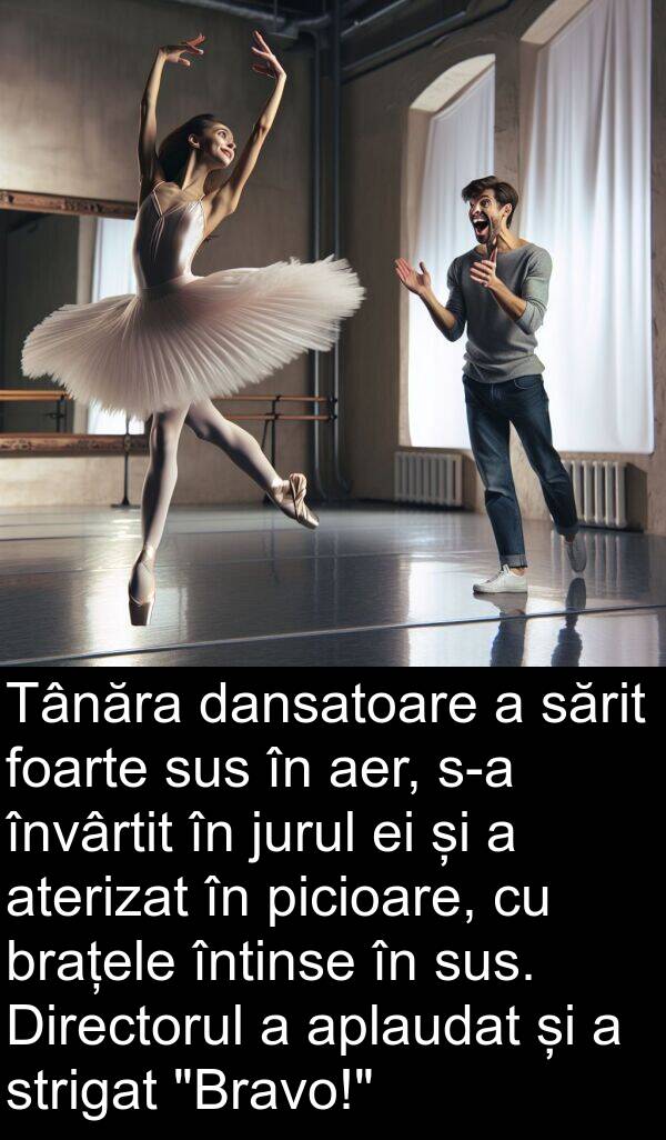 dansatoare: Tânăra dansatoare a sărit foarte sus în aer, s-a învârtit în jurul ei și a aterizat în picioare, cu brațele întinse în sus. Directorul a aplaudat și a strigat "Bravo!"