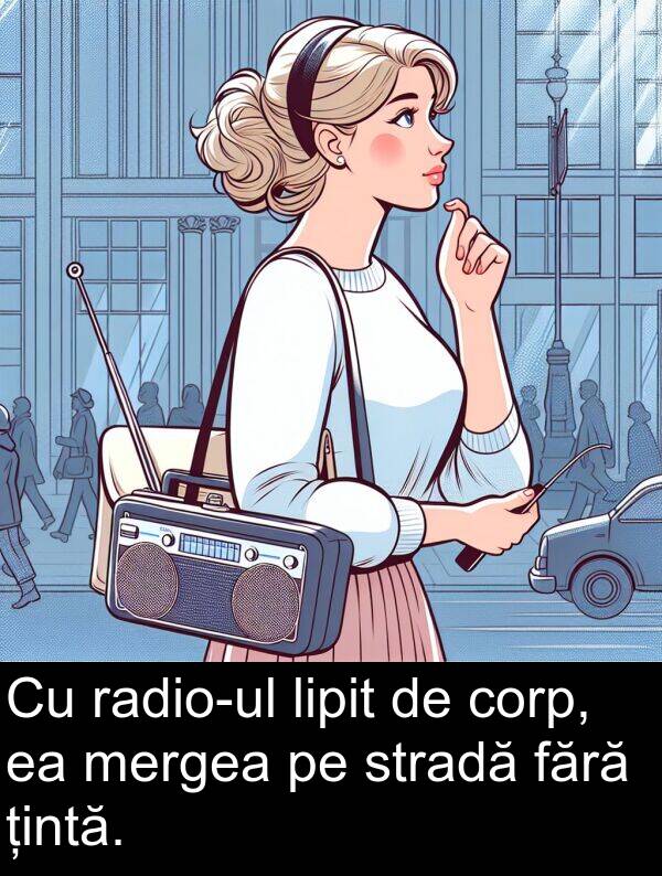 țintă: Cu radio-ul lipit de corp, ea mergea pe stradă fără țintă.