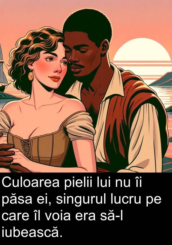 ei: Culoarea pielii lui nu îi păsa ei, singurul lucru pe care îl voia era să-l iubească.