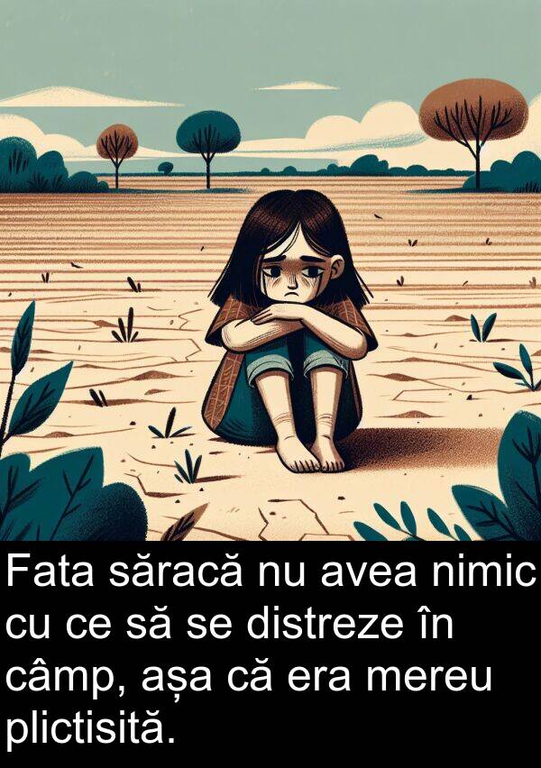 săracă: Fata săracă nu avea nimic cu ce să se distreze în câmp, așa că era mereu plictisită.