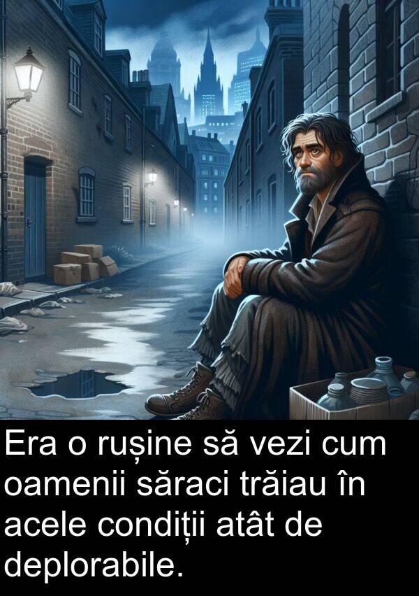 săraci: Era o rușine să vezi cum oamenii săraci trăiau în acele condiții atât de deplorabile.