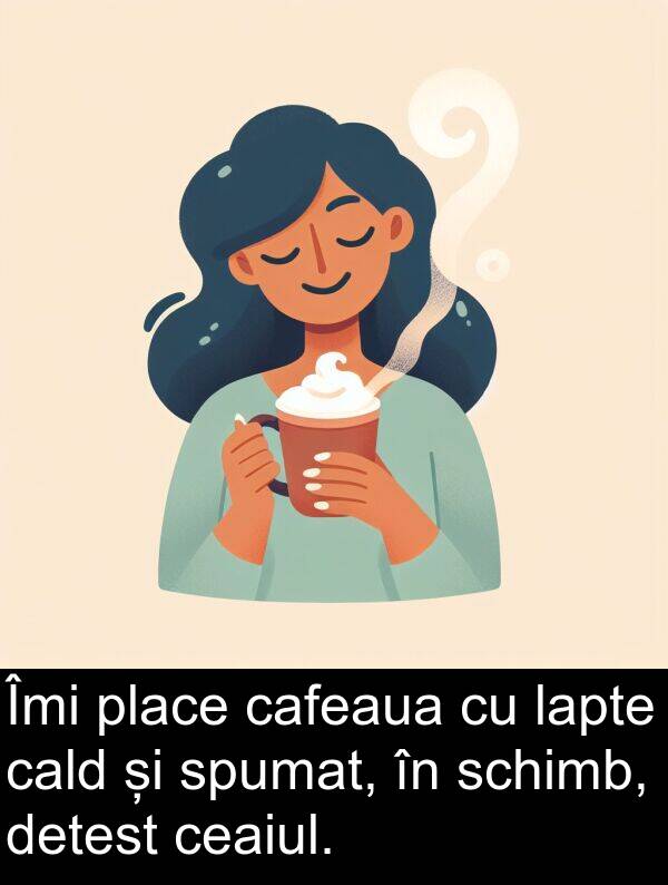 lapte: Îmi place cafeaua cu lapte cald și spumat, în schimb, detest ceaiul.