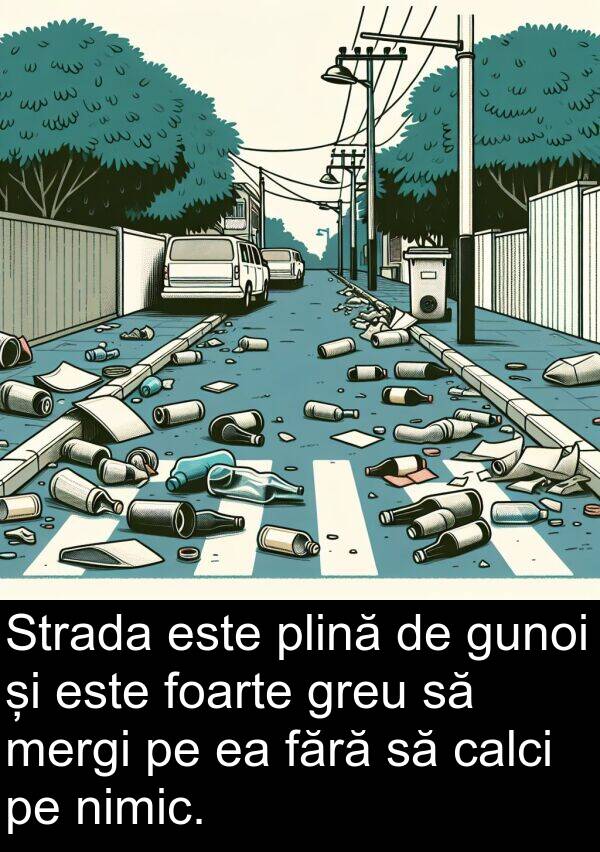 mergi: Strada este plină de gunoi și este foarte greu să mergi pe ea fără să calci pe nimic.