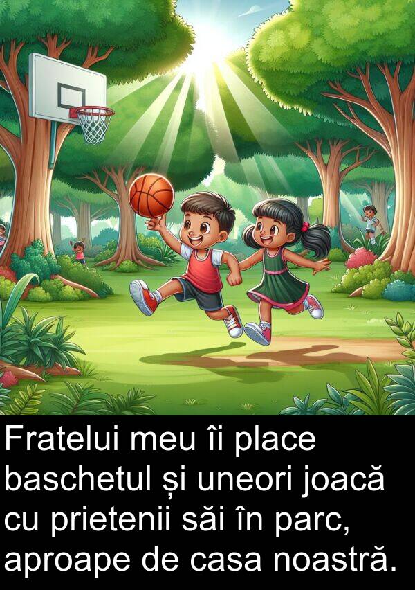 săi: Fratelui meu îi place baschetul și uneori joacă cu prietenii săi în parc, aproape de casa noastră.