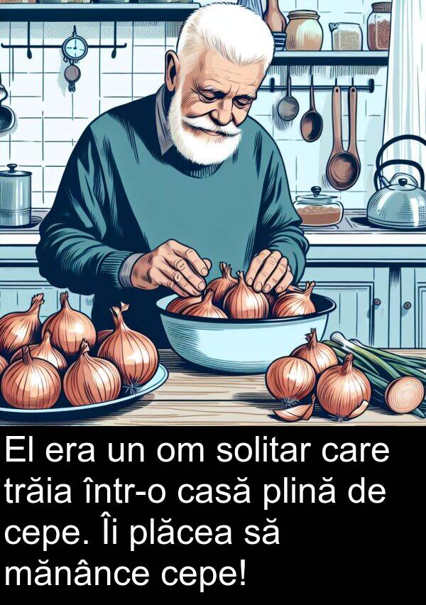 mănânce: El era un om solitar care trăia într-o casă plină de cepe. Îi plăcea să mănânce cepe!