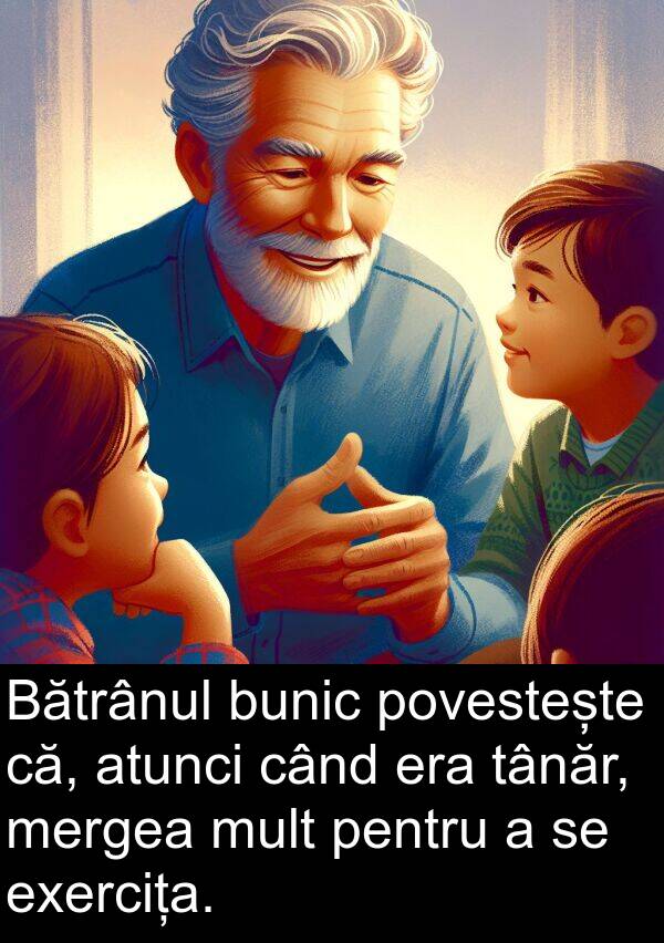 că: Bătrânul bunic povestește că, atunci când era tânăr, mergea mult pentru a se exercița.