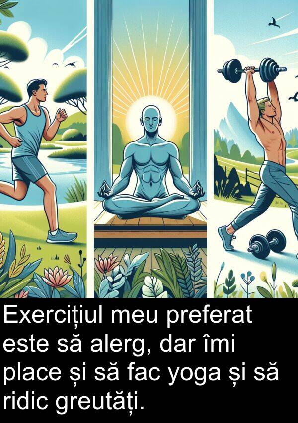 fac: Exercițiul meu preferat este să alerg, dar îmi place și să fac yoga și să ridic greutăți.