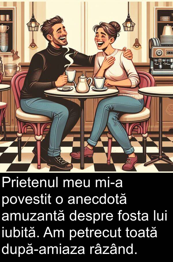 iubită: Prietenul meu mi-a povestit o anecdotă amuzantă despre fosta lui iubită. Am petrecut toată după-amiaza râzând.
