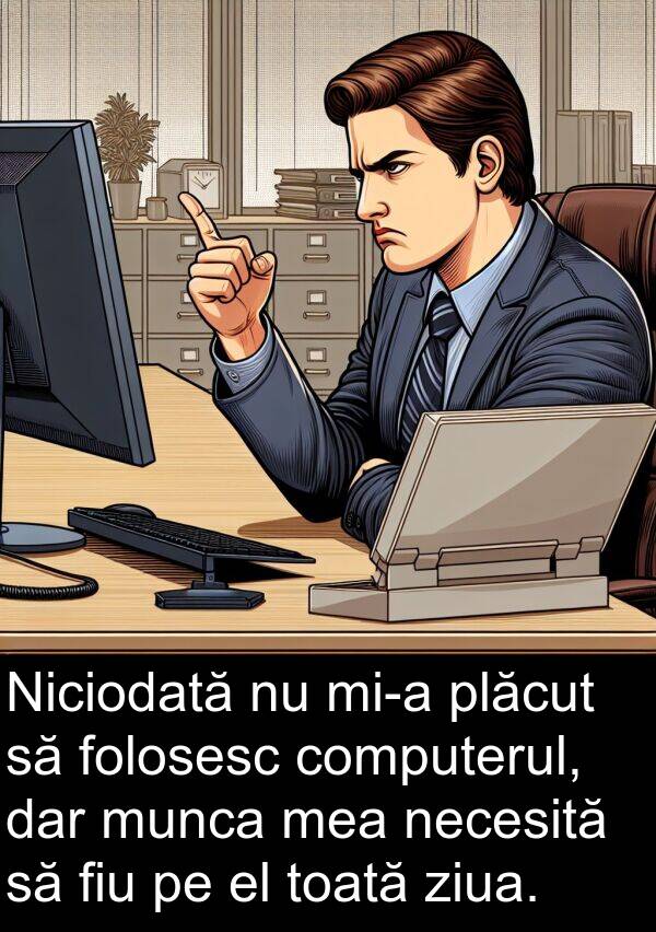 necesită: Niciodată nu mi-a plăcut să folosesc computerul, dar munca mea necesită să fiu pe el toată ziua.