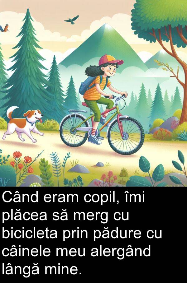 lângă: Când eram copil, îmi plăcea să merg cu bicicleta prin pădure cu câinele meu alergând lângă mine.