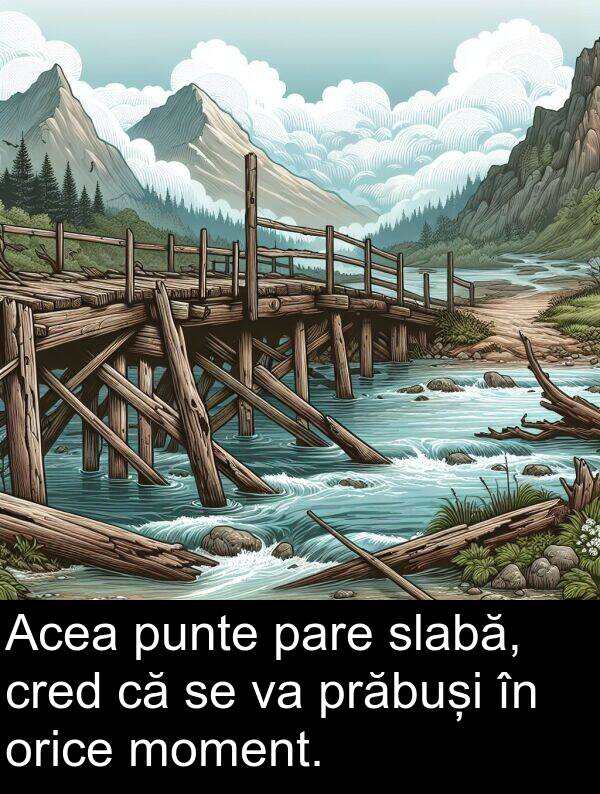 slabă: Acea punte pare slabă, cred că se va prăbuși în orice moment.