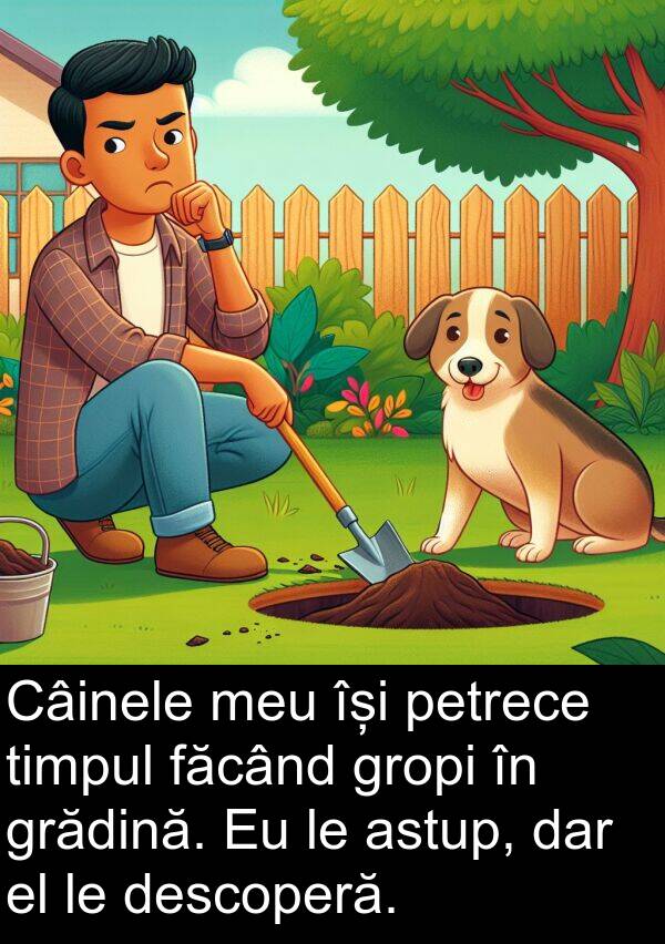 făcând: Câinele meu își petrece timpul făcând gropi în grădină. Eu le astup, dar el le descoperă.