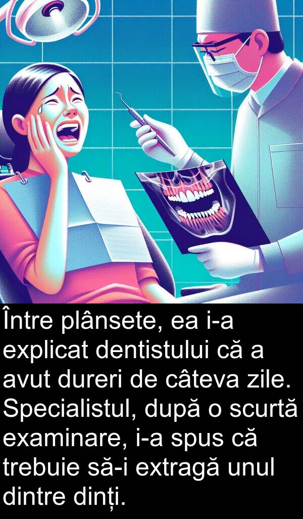 zile: Între plânsete, ea i-a explicat dentistului că a avut dureri de câteva zile. Specialistul, după o scurtă examinare, i-a spus că trebuie să-i extragă unul dintre dinți.