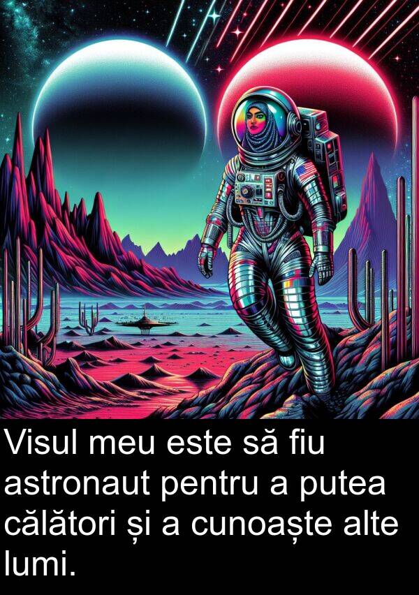 călători: Visul meu este să fiu astronaut pentru a putea călători și a cunoaște alte lumi.