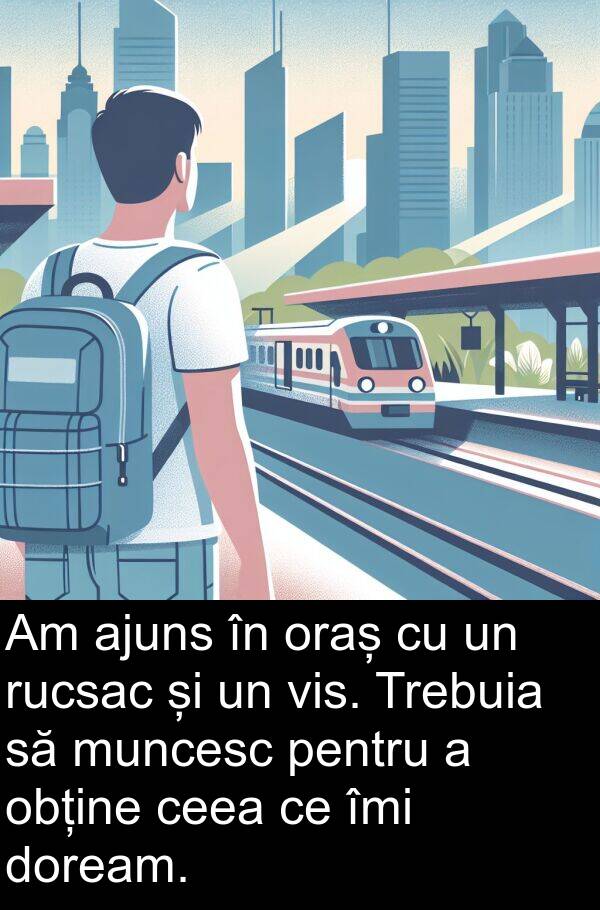 obține: Am ajuns în oraș cu un rucsac și un vis. Trebuia să muncesc pentru a obține ceea ce îmi doream.