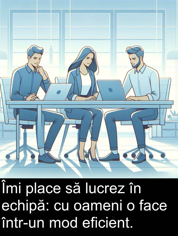 eficient: Îmi place să lucrez în echipă: cu oameni o face într-un mod eficient.