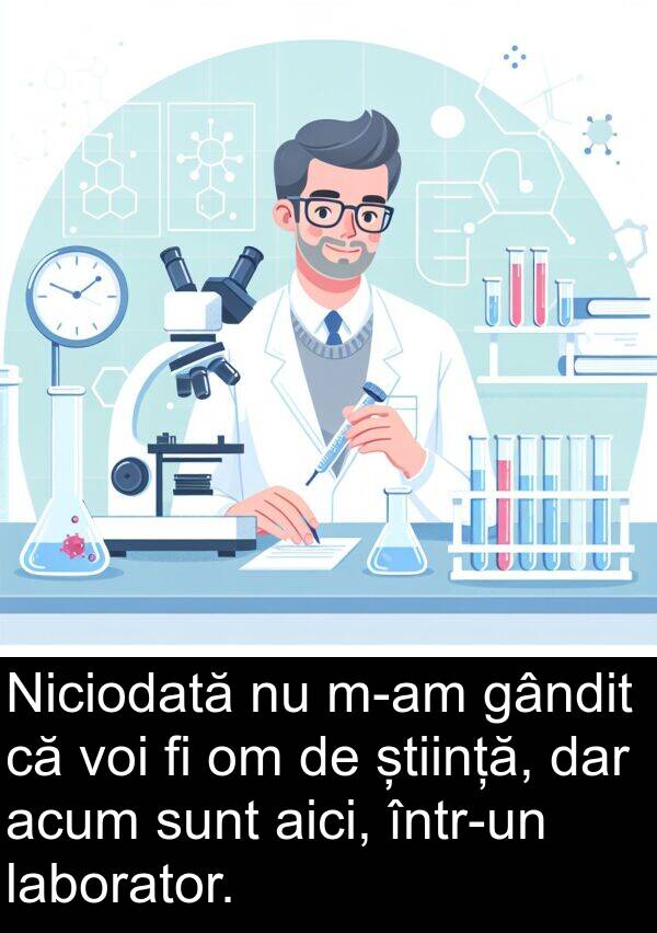 laborator: Niciodată nu m-am gândit că voi fi om de știință, dar acum sunt aici, într-un laborator.