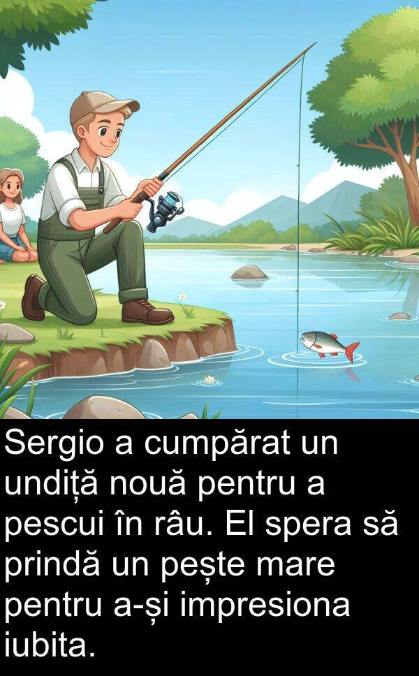 undiță: Sergio a cumpărat un undiță nouă pentru a pescui în râu. El spera să prindă un pește mare pentru a-și impresiona iubita.