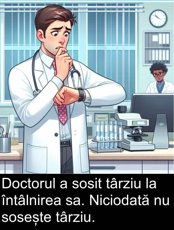 sa: Doctorul a sosit târziu la întâlnirea sa. Niciodată nu sosește târziu.