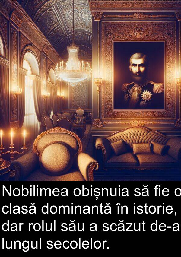 obișnuia: Nobilimea obișnuia să fie o clasă dominantă în istorie, dar rolul său a scăzut de-a lungul secolelor.