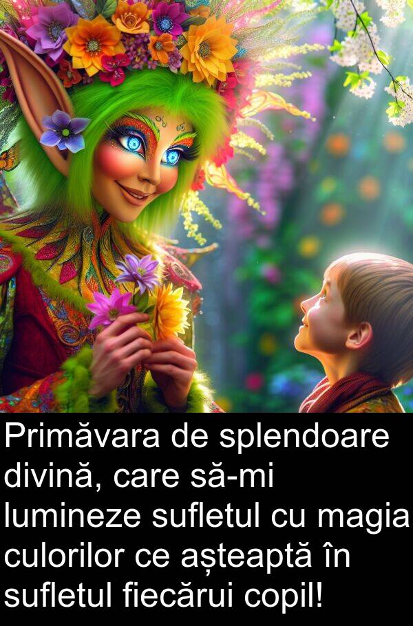 magia: Primăvara de splendoare divină, care să-mi lumineze sufletul cu magia culorilor ce așteaptă în sufletul fiecărui copil!