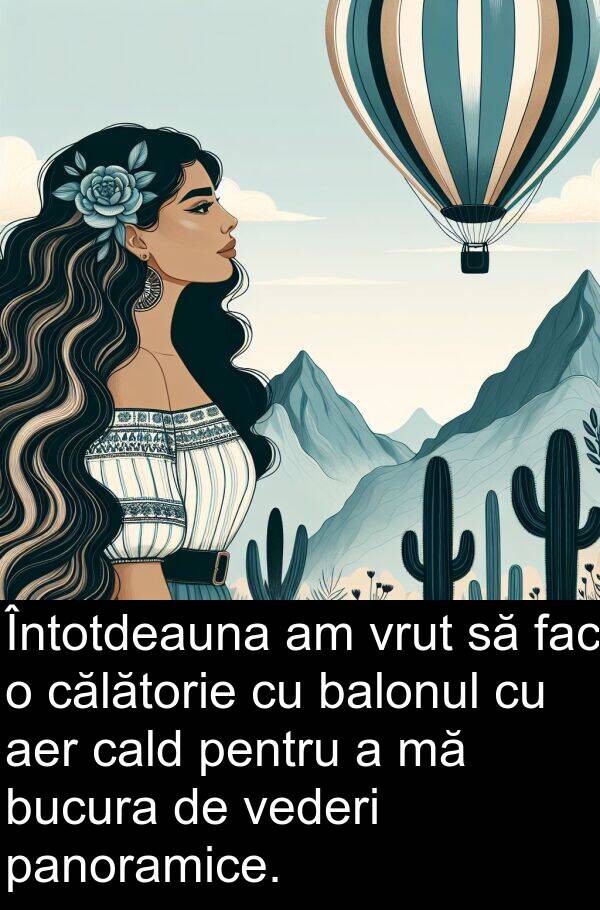 călătorie: Întotdeauna am vrut să fac o călătorie cu balonul cu aer cald pentru a mă bucura de vederi panoramice.