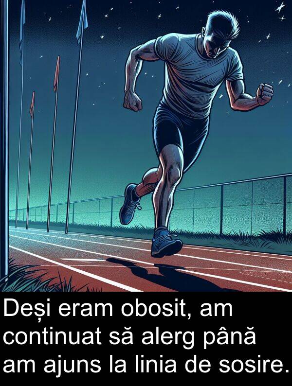 obosit: Deși eram obosit, am continuat să alerg până am ajuns la linia de sosire.