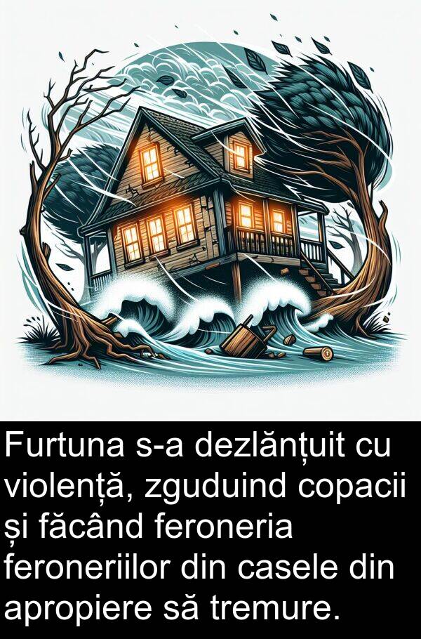 zguduind: Furtuna s-a dezlănțuit cu violență, zguduind copacii și făcând feroneria feroneriilor din casele din apropiere să tremure.