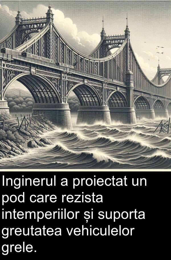 intemperiilor: Inginerul a proiectat un pod care rezista intemperiilor și suporta greutatea vehiculelor grele.