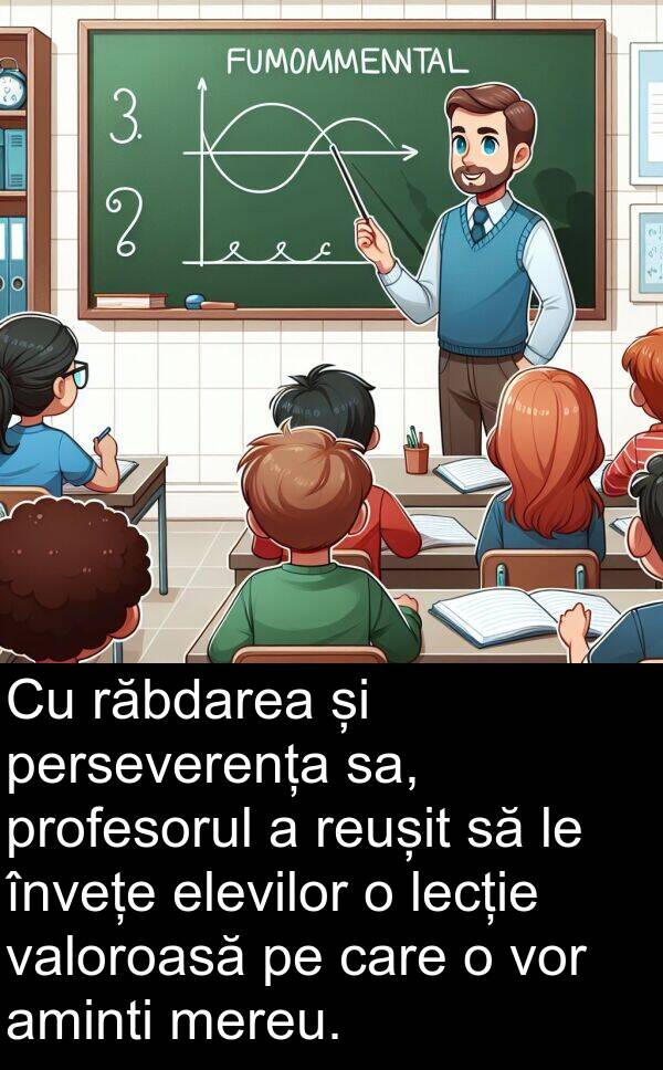 răbdarea: Cu răbdarea și perseverența sa, profesorul a reușit să le învețe elevilor o lecție valoroasă pe care o vor aminti mereu.